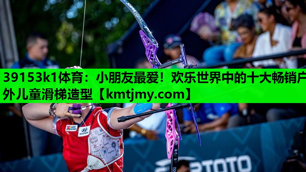 39153k1体育：小朋友最爱！欢乐世界中的十大畅销户外儿童滑梯造型