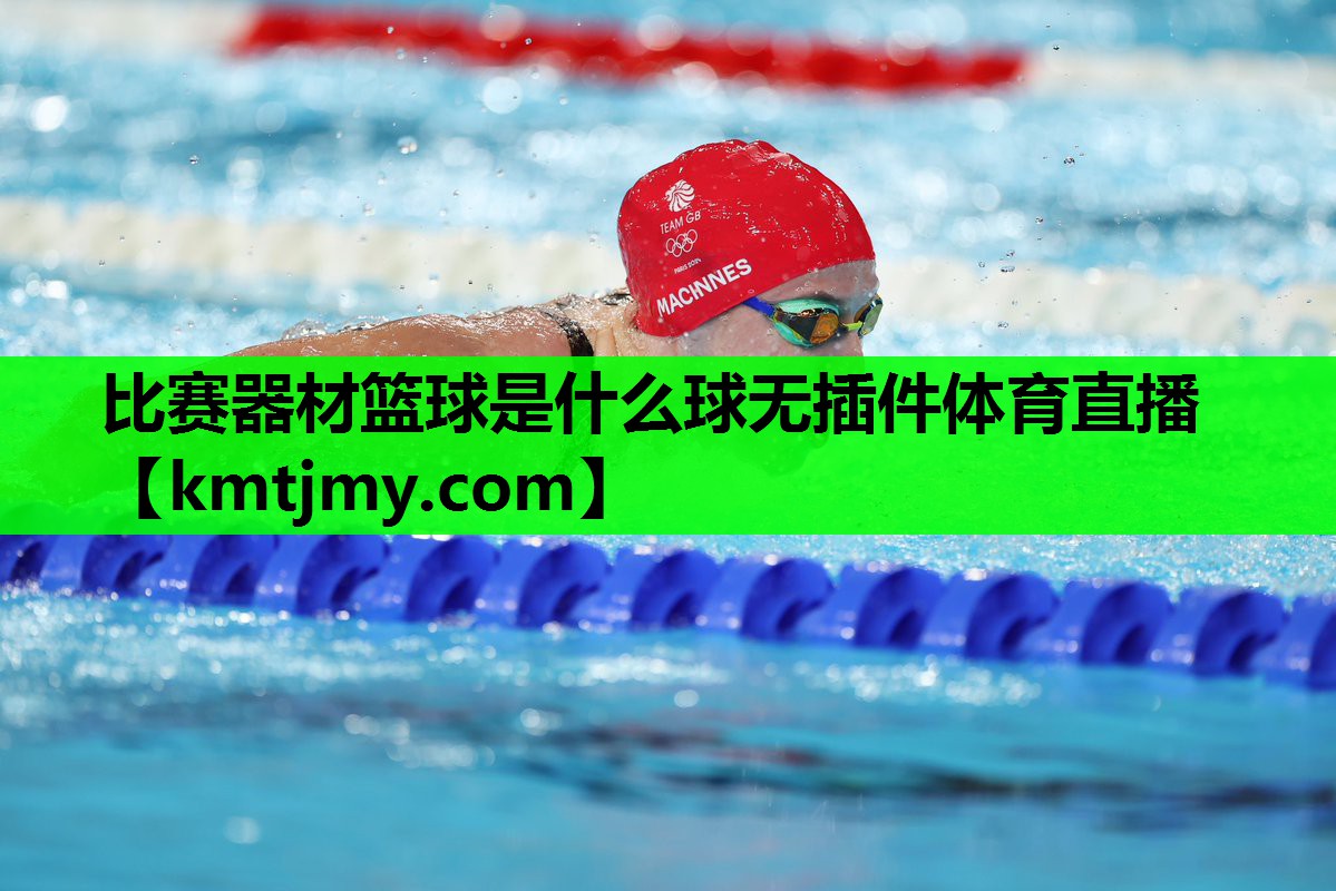 比赛器材篮球是什么球无插件体育直播