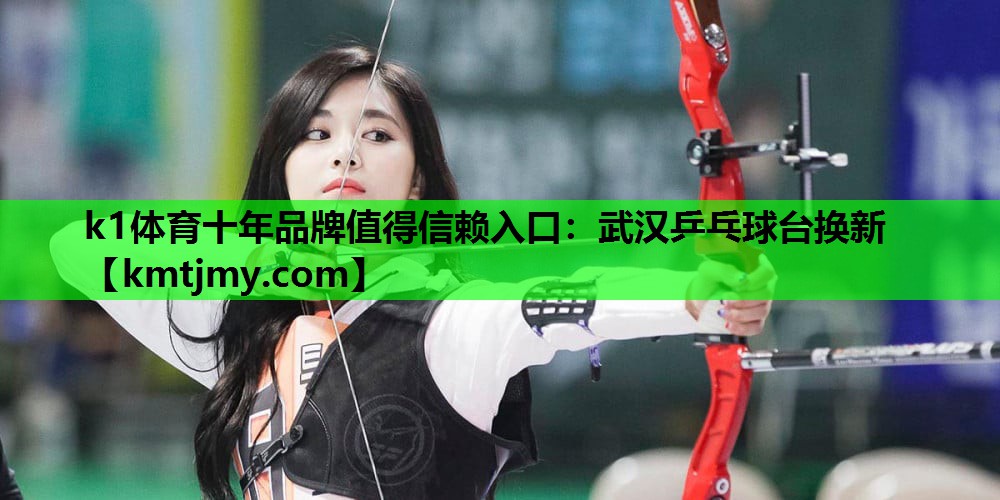 k1体育十年品牌值得信赖入口：武汉乒乓球台换新