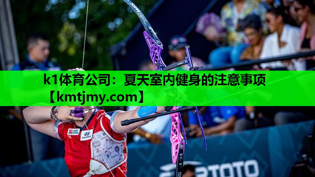 k1体育公司：夏天室内健身的注意事项