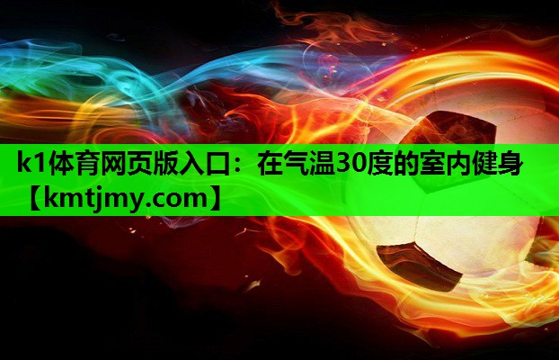 k1体育网页版入口：在气温30度的室内健身