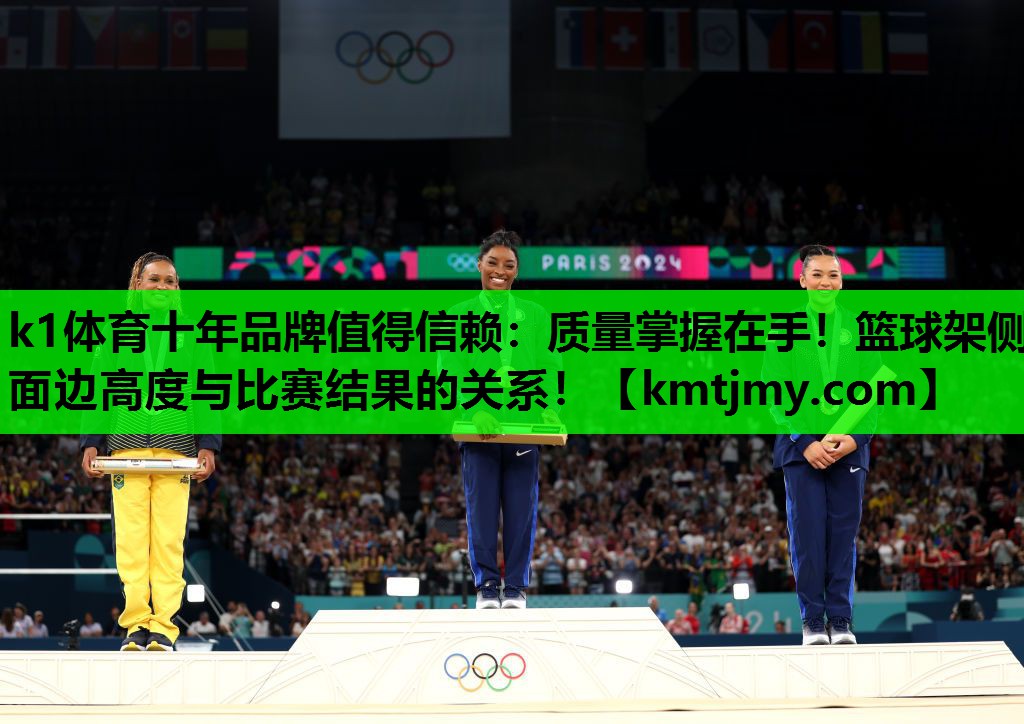 k1体育十年品牌值得信赖：质量掌握在手！篮球架侧面边高度与比赛结果的关系！