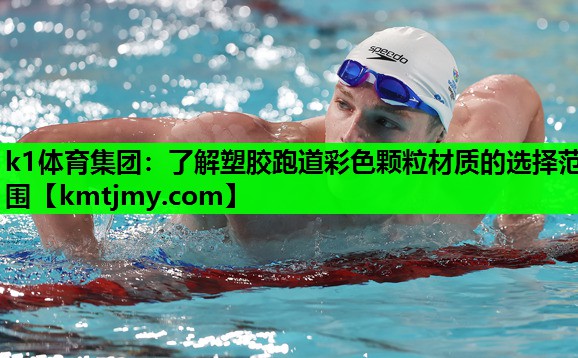 k1体育集团：了解塑胶跑道彩色颗粒材质的选择范围