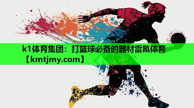 k1体育集团：打篮球必备的器材雷氪体育