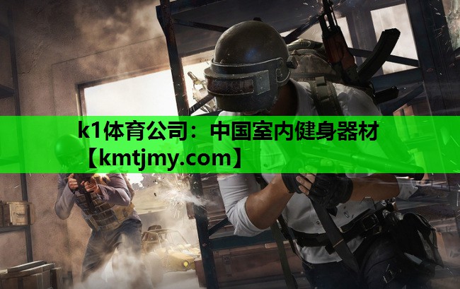 k1体育公司：中国室内健身器材