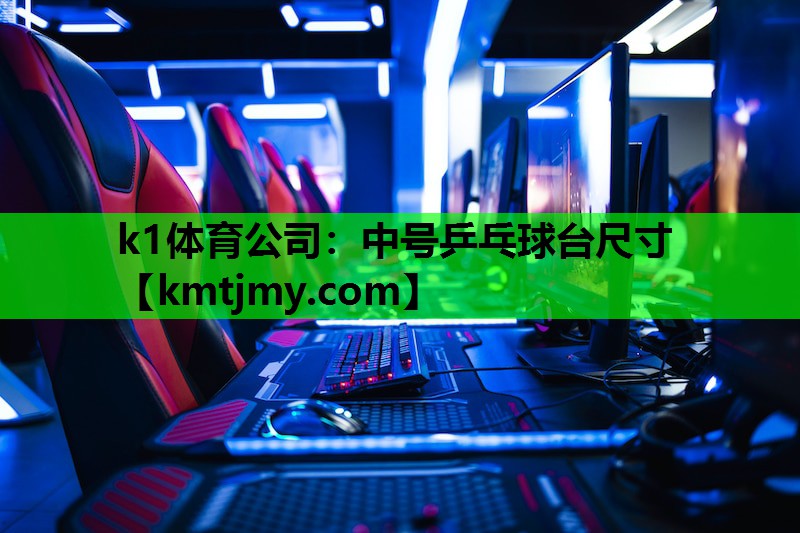 k1体育公司：中号乒乓球台尺寸