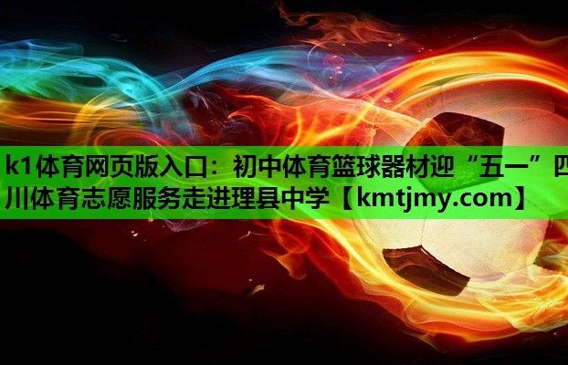 k1体育网页版入口：初中体育篮球器材迎“五一”四川体育志愿服务走进理县中学