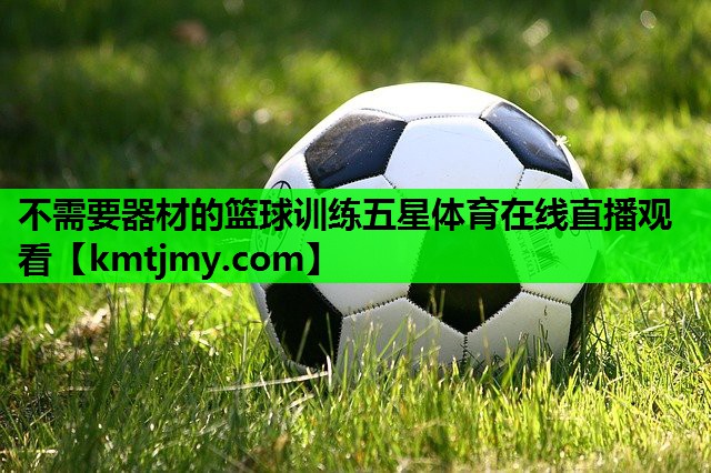 不需要器材的篮球训练五星体育在线直播观看