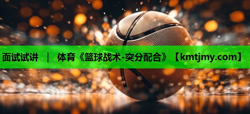 面试试讲 ｜ 体育《篮球战术-突分配合》