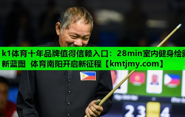 k1体育十年品牌值得信赖入口：28min室内健身绘就新蓝图 体育南阳开启新征程