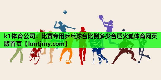 k1体育公司：比赛专用乒乓球台比例多少合适火狐体育网页版首页