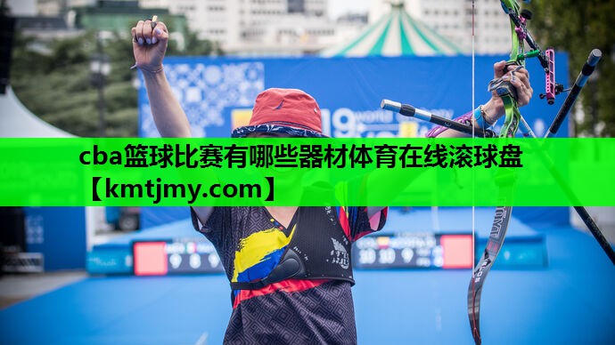 cba篮球比赛有哪些器材体育在线滚球盘