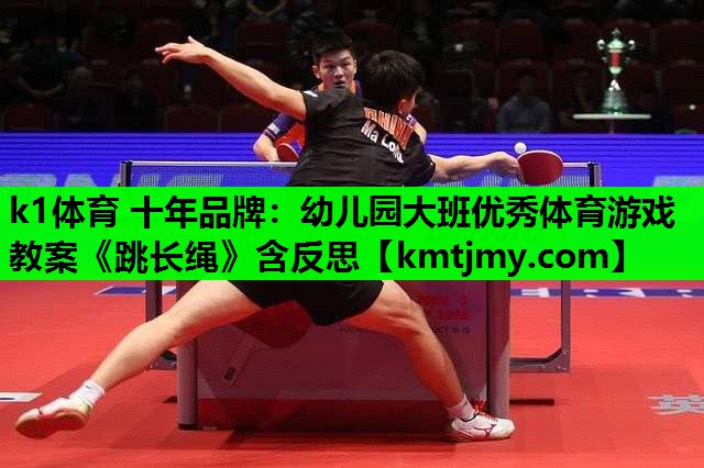 k1体育 十年品牌：幼儿园大班优秀体育游戏教案《跳长绳》含反思
