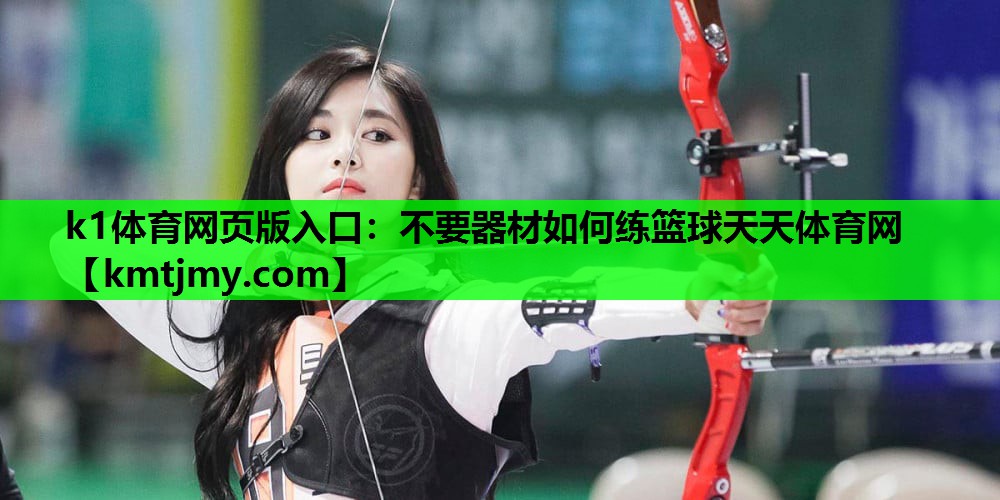 k1体育网页版入口：不要器材如何练篮球天天体育网