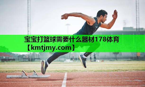 宝宝打篮球需要什么器材178体育