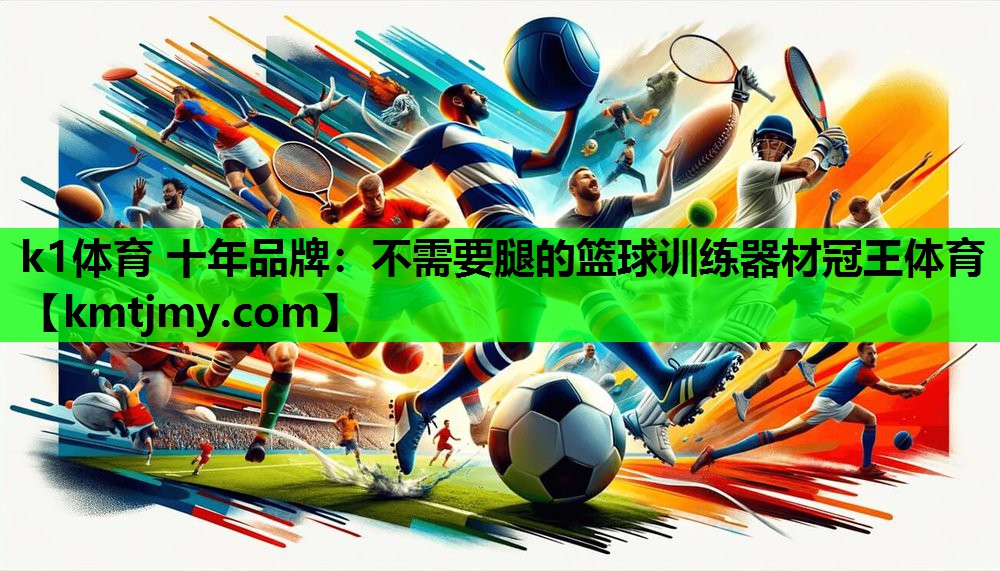 k1体育 十年品牌：不需要腿的篮球训练器材冠王体育