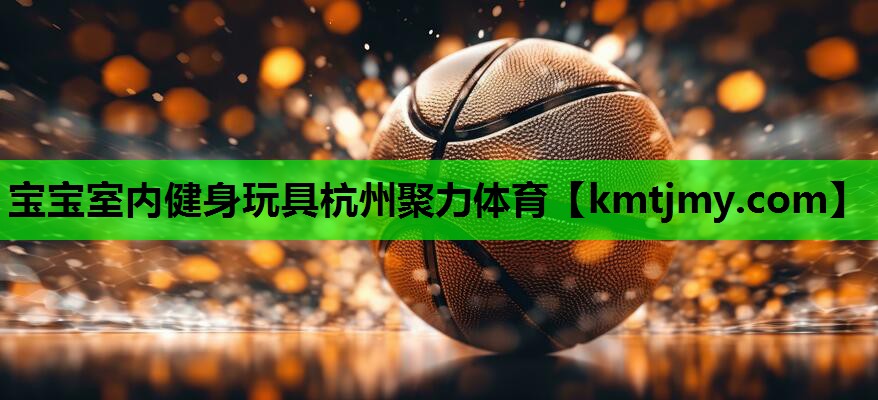 宝宝室内健身玩具杭州聚力体育