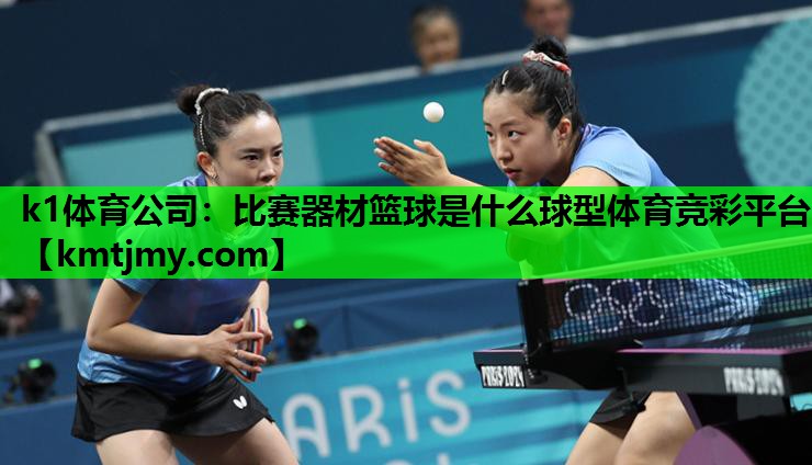 k1体育公司：比赛器材篮球是什么球型体育竞彩平台