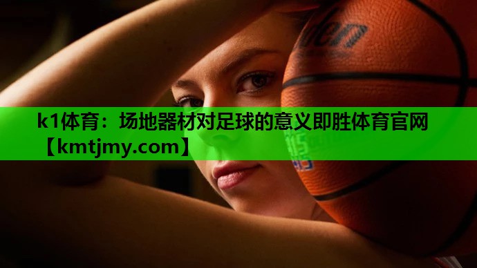 k1体育：场地器材对足球的意义即胜体育官网