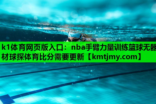 k1体育网页版入口：nba手臂力量训练篮球无器材球探体育比分需要更新