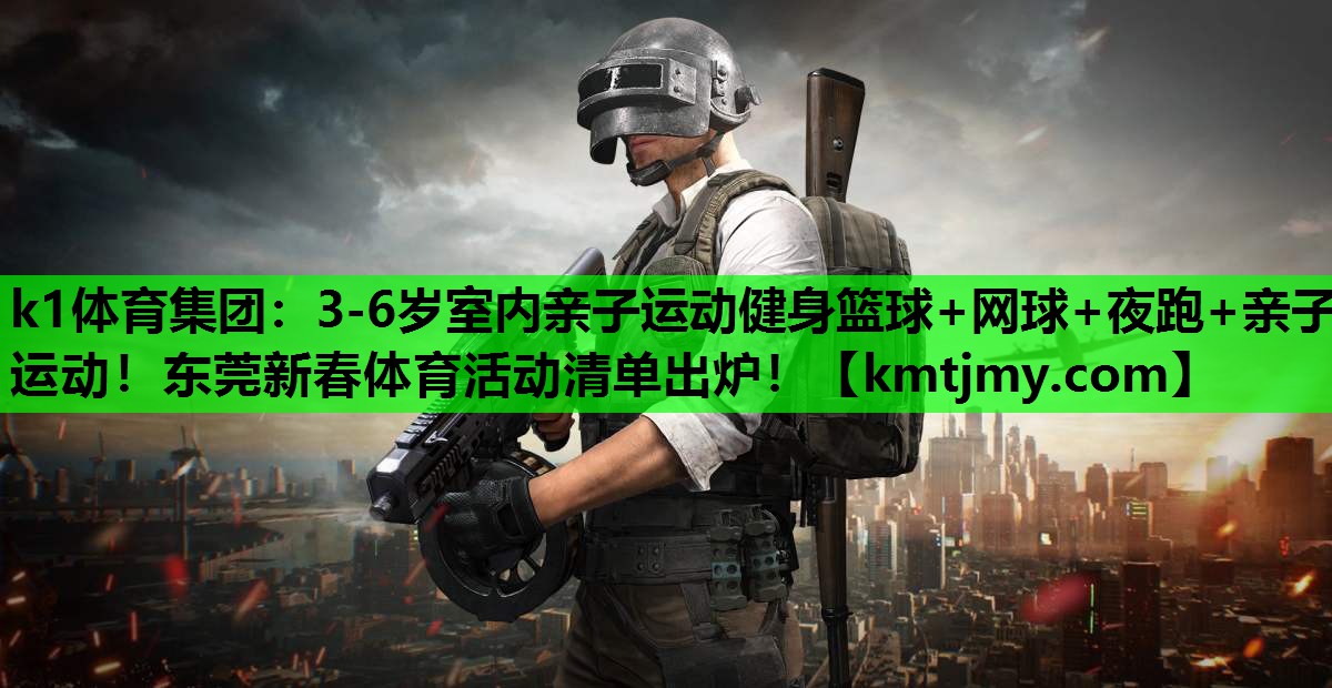 k1体育集团：3-6岁室内亲子运动健身篮球+网球+夜跑+亲子运动！东莞新春体育活动清单出炉！