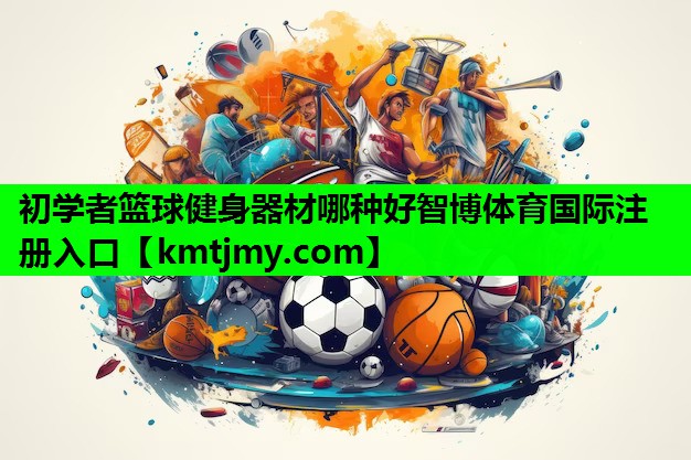 初学者篮球健身器材哪种好智博体育国际注册入口