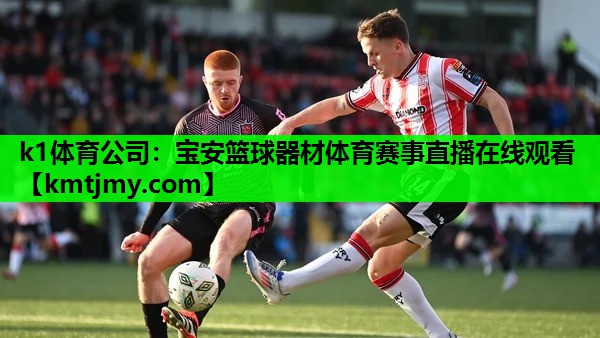 k1体育公司：宝安篮球器材体育赛事直播在线观看