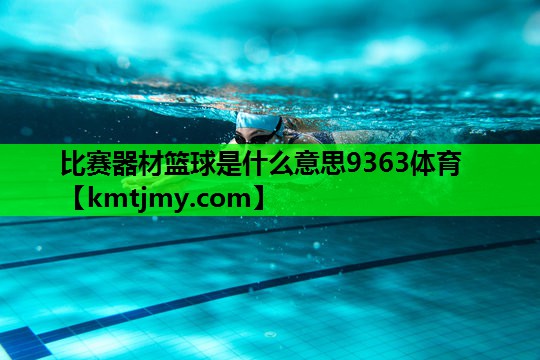 比赛器材篮球是什么意思9363体育