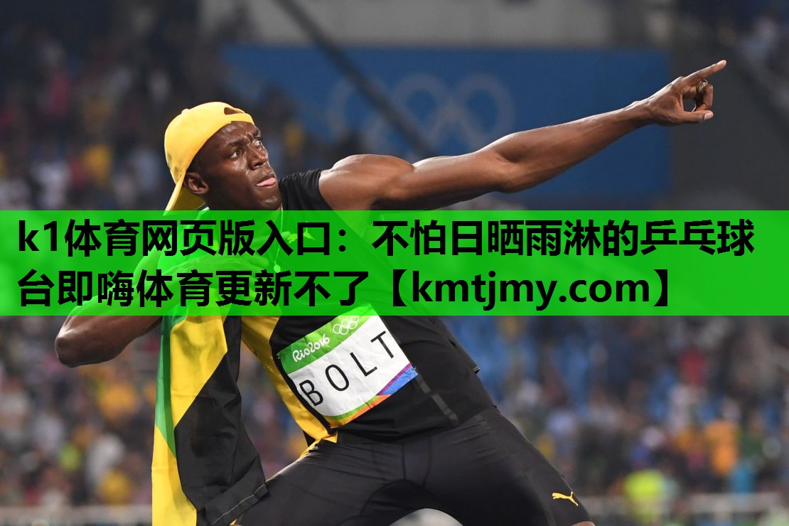 k1体育网页版入口：不怕日晒雨淋的乒乓球台即嗨体育更新不了