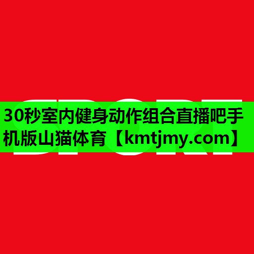 30秒室内健身动作组合直播吧手机版山猫体育