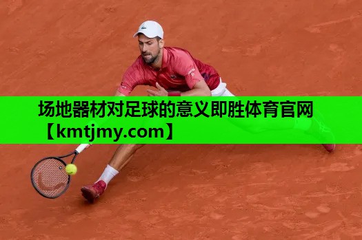 场地器材对足球的意义即胜体育官网