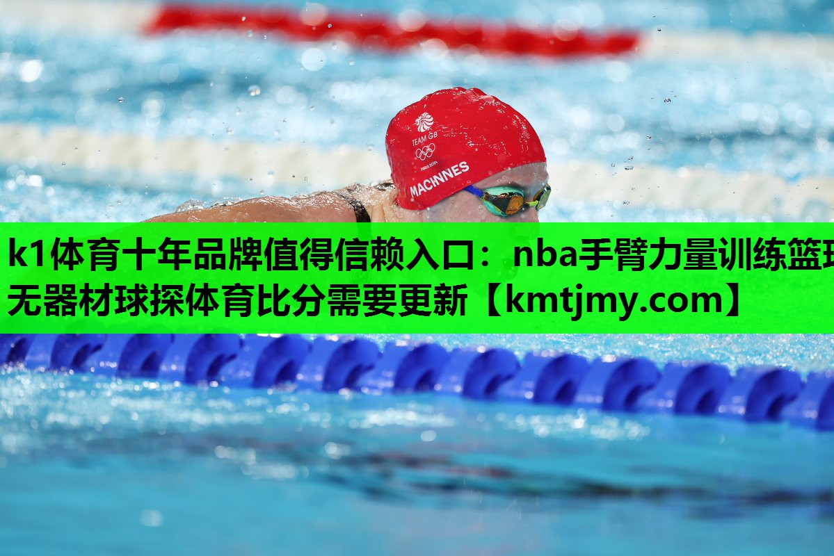 k1体育十年品牌值得信赖入口：nba手臂力量训练篮球无器材球探体育比分需要更新