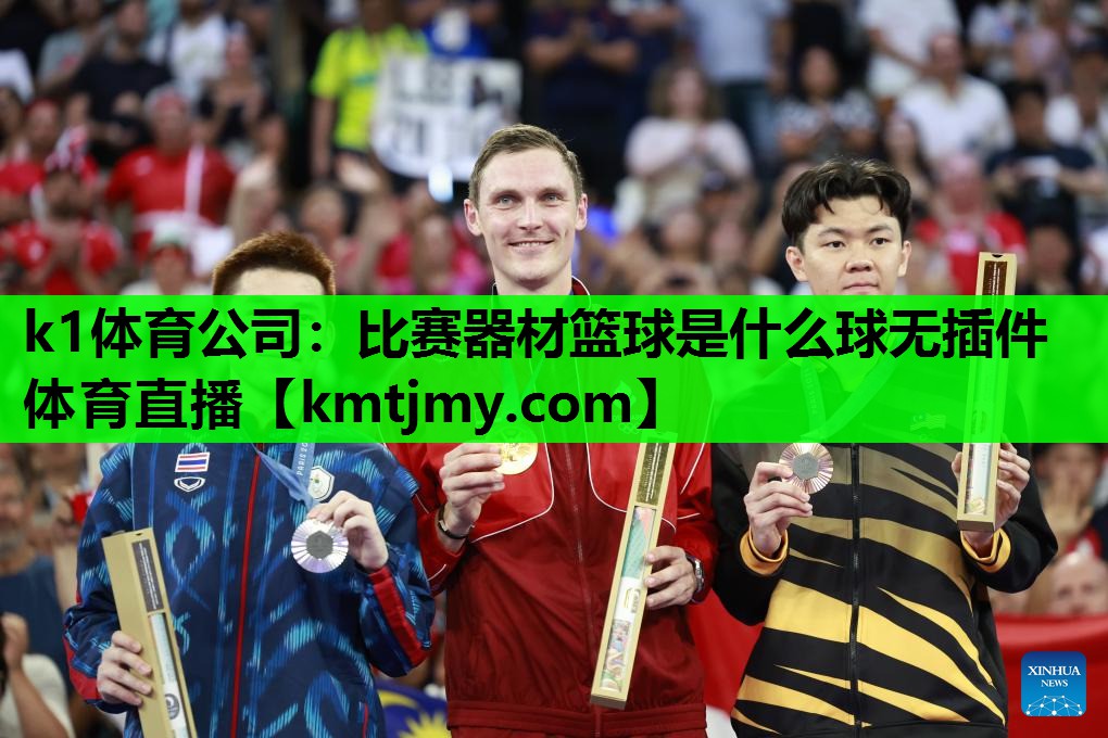 k1体育公司：比赛器材篮球是什么球无插件体育直播