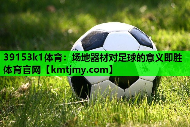 39153k1体育：场地器材对足球的意义即胜体育官网
