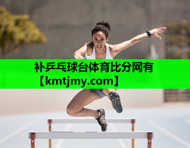 补乒乓球台体育比分网有