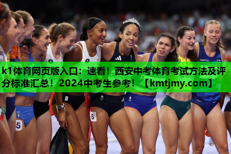 k1体育网页版入口：速看！西安中考体育考试方法及评分标准汇总！2024中考生参考！