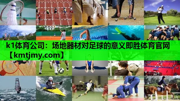 k1体育公司：场地器材对足球的意义即胜体育官网