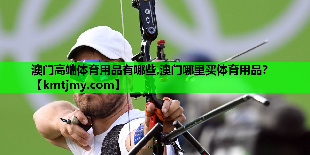 澳门高端体育用品有哪些,澳门哪里买体育用品？
