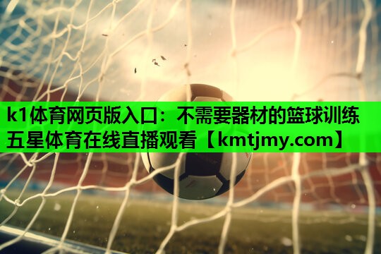 k1体育网页版入口：不需要器材的篮球训练五星体育在线直播观看