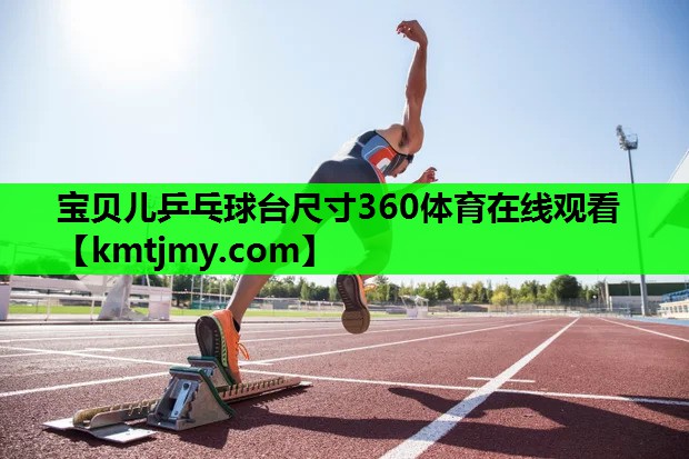 宝贝儿乒乓球台尺寸360体育在线观看