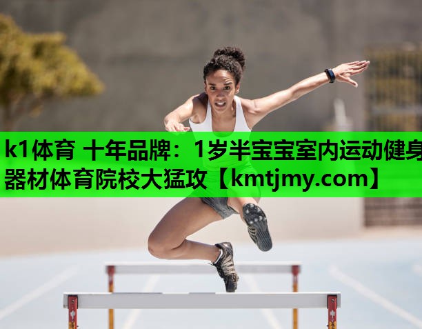k1体育 十年品牌：1岁半宝宝室内运动健身器材体育院校大猛攻