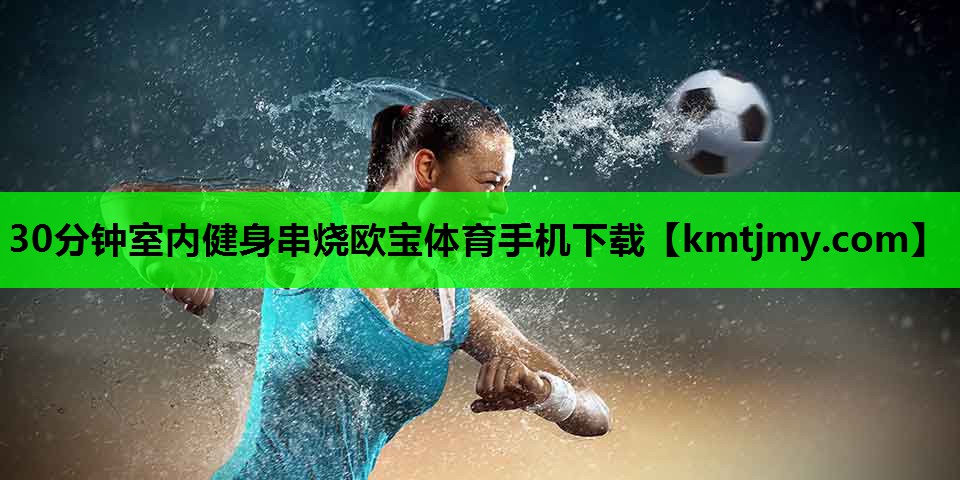 30分钟室内健身串烧欧宝体育手机下载
