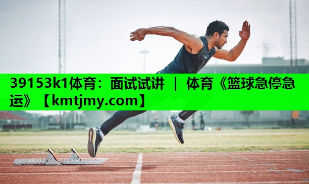 39153k1体育：面试试讲 ｜ 体育《篮球急停急运》
