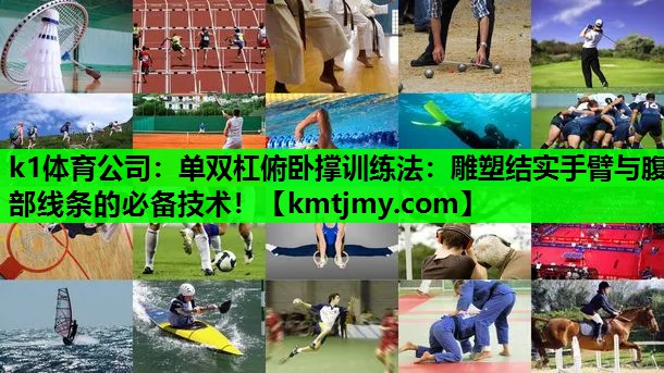 k1体育公司：单双杠俯卧撑训练法：雕塑结实手臂与腹部线条的必备技术！