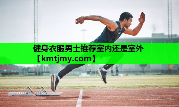 健身衣服男士推荐室内还是室外
