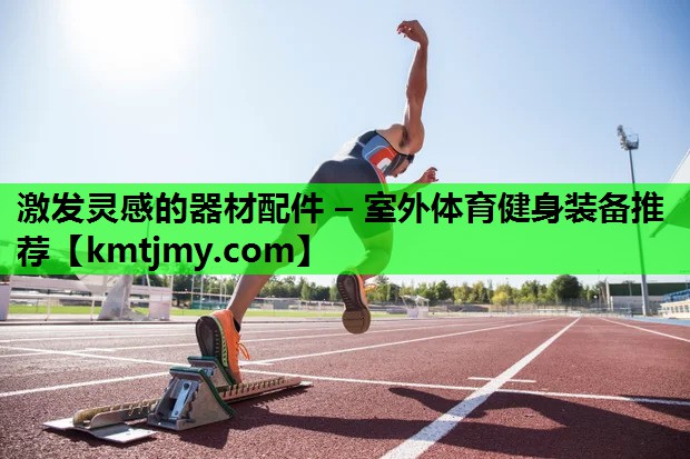 激发灵感的器材配件 – 室外体育健身装备推荐