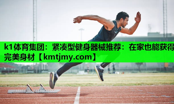 紧凑型健身器械推荐：在家也能获得完美身材