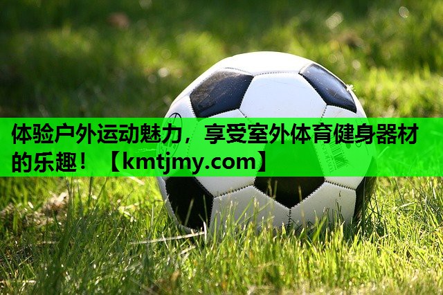 体验户外运动魅力，享受室外体育健身器材的乐趣！