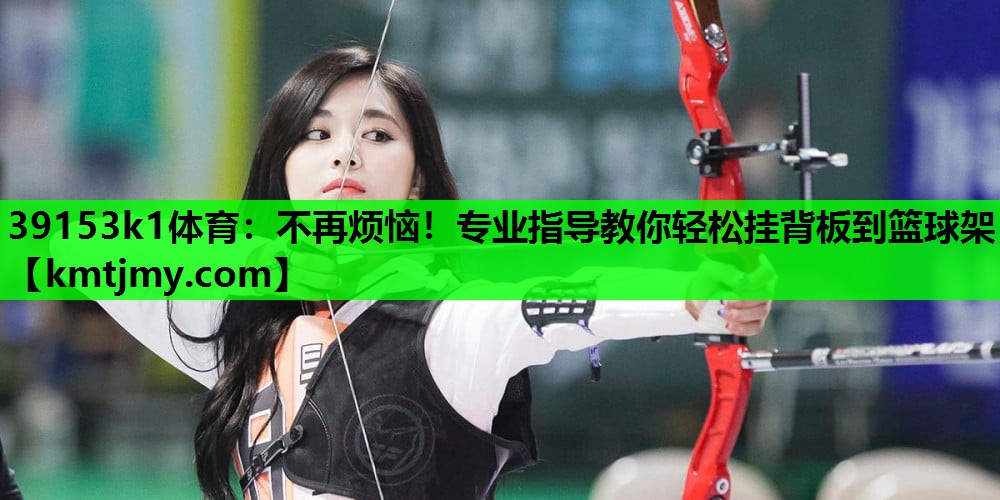 不再烦恼!专业指导教你轻松挂背板到篮球架 不再烦恼!专业指导教你轻松挂背板到篮球架