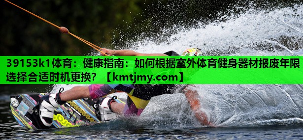 健康指南：如何根据室外体育健身器材报废年限选择合适时机更换？